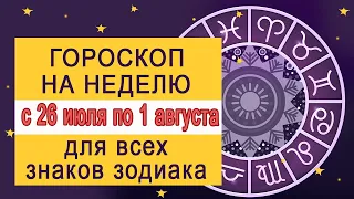 Гороскоп на неделю 26 июля по 1 августа 2021 для Знаков Зодиака