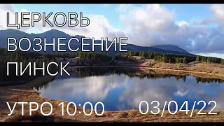 ЦЕРКОВЬ ВОЗНЕСЕНИЕ  ПИНСК   УТРО 10:00  03/04/2022