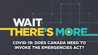 Coronavirus outbreak: Does Canada need to invoke the Emergencies Act? Wait There's More podcast