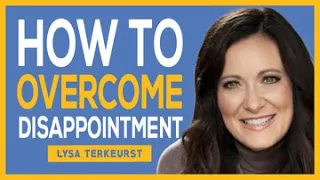 HOW TO OVERCOME DISAPPOINTMENTS WE ALL FACE [You Are A Child Of The Most-High God] - Lysa Terkeurst