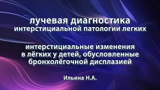 Ильина Н.А. – Интерстициальные изменения в лёгких детей, обусловленные бронхолёгочной дисплазией