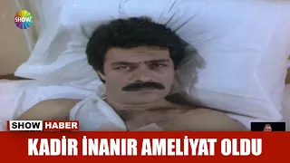 Kadir İnanır ameliyat oldu