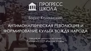 Борис Колоницкий — Антимонархическая революция и формирование культа вождя народа