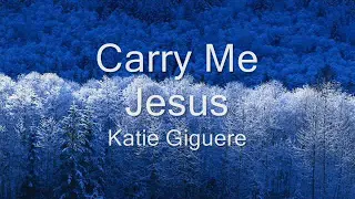 Carry Me Jesus (lyrics) - Katie Giguere