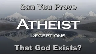 Atheist Deceptions: Can You Prove That God Exists?