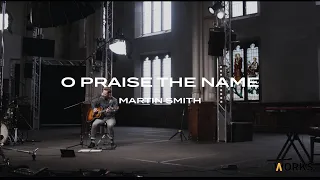 O Praise The Name | Martin Smith | Gloworks TV