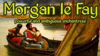 Morgan le Fay, powerful and ambiguous enchantress