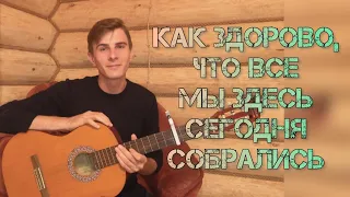 Максим Соколов - песня КАК ЗДОРОВО, ЧТО ВСЕ МЫ ЗДЕСЬ СЕГОДНЯ СОБРАЛИСЬ