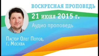 Воскресная аудио проповедь Олег Попов 21 июня