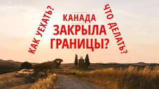 КАНАДА ЗАКРЫЛА ГРАНИЦЫ? / ЧТО ДЕЛАТЬ? / КАК УЕХАТЬ В КАНАДУ?