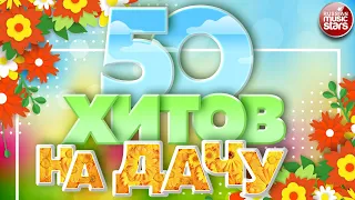 50 ХИТОВ НА ДАЧУ ❀ ДУШЕВНЫЕ ПЕСНИ ДЛЯ ХОРОШЕГО НАСТРОЕНИЯ ❀ ОТДЫХАЕМ ХОРОШО! ❀ 50 HITS ❀