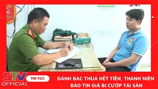 STV - Cái kết của Thanh niên đánh bạc thua hết tiền còn báo Công an mình bị cướp tài sản