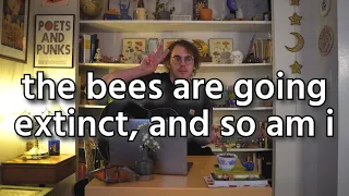 the bees are going extinct, and so am i