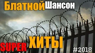 Блатной Шансон - Сборник блатных хитов. 2018