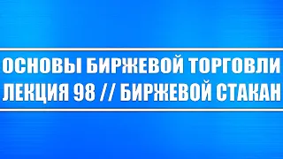 Основы биржевой торговли // Лекция 98. Биржевой стакан, как им пользоваться и как его читать?!