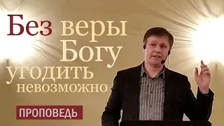 Без веры угодить Богу невозможно | Проповеди о вере