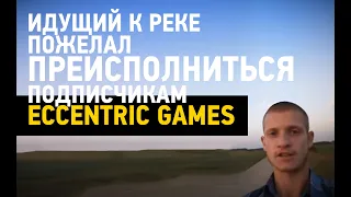 Идущий к реке желает подписчикам Eccentric Games ПРЕИСПОЛНИТЬСЯ