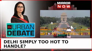 National Capital hottest In History At 52º Celsius; Simply Too Hot To Handle? | The Urban Debate