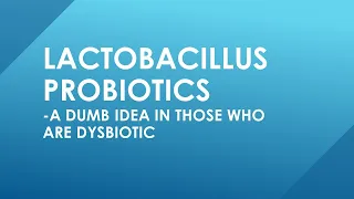 Lactobacillus: A dumb idea in those who are dysbiotic. The Probiotic Myth Debunked.