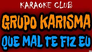 GRUPO KARISMA - QUE MAL TE FIZ EU (DIZ ME) ( KARAOKÊ )