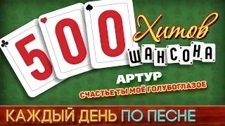 500 ХИТОВ ШАНСОНА ♥ АРТУР — СЧАСТЬЕ ТЫ МОЁ ГОЛУБОГЛАЗОЕ ♠ КАЖДЫЙ ДЕНЬ ПО ПЕСНЕ ♦ №464