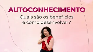 AUTOCONHECIMENTO: Quais são os benefícios e como desenvolver? | Por Bruna Campelo