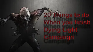 20 THINGS TO DO AFTER FINISHING THE DYING LIGHT CAMPAIGN!