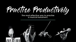 PRACTISE PRODUCTIVELY - the most effective way to practise a musical instrument.