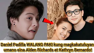 Daniel Padilla WALANG PAKI umano kung magkakatuluyan sina Alden Richards at Kathryn Bernardo?!