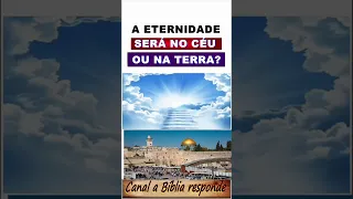 A ETERNIDADE será no CÉU ou na TERRA?