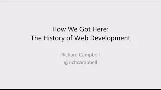 How We Got Here - The History of Web Development - Richard Campbell