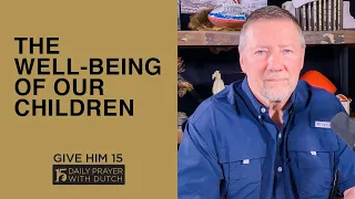 The Well-Being of Our Children | Give Him 15: Daily Prayer with Dutch | March 21