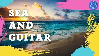 SEA AND GUITAR. Relaxing guitar music, Relaxation, Meditation, Relaxing Instrumental Music.