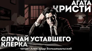 СЛУЧАЙ УСТАВШЕГО КЛЕРКА - Агата Кристи (Детектив) | Аудиокнига (Рассказ)