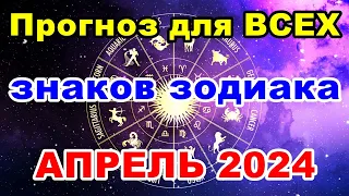 Прогноз для ВСЕХ знаков зодиака АПРЕЛЬ 2024