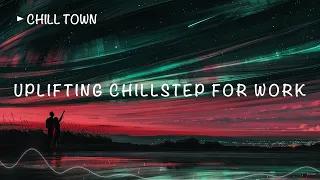 Music to Work Smarter & Relax Better | Uplifting Chillstep Mix