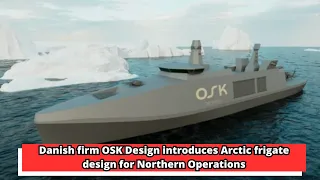 Danish firm OSK Design introduces Arctic frigate design for Northern Operations