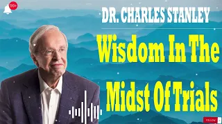 Dr. Charles Stanley  -  Wisdom In The Midst Of Trials