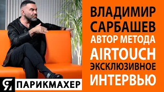 Владимир Сарбашев автор метода AIRTOUCH, дал эксклюзивное интервью для канала ЯПАРИКМАХЕР.