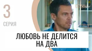 Сериал Любовь не делится на два 3 серия - Мелодрама / Лучшие фильмы и сериалы