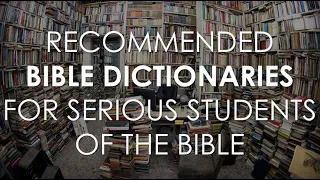 Recommended Bible Dictionaries for Serious Students of the Bible