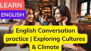 English Conversation practice | Exploring Cultures & Climate | Daily Conversation