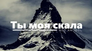 Ты моя скала - Not An Idol