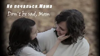 Don't be Sad, Mom (song with lyrics), Не Печалься Мама