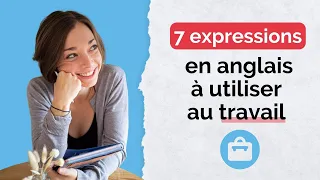 7 EXPRESSIONS EN ANGLAIS DONT TU AURAS BESOIN AU TRAVAIL