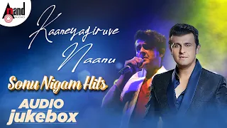 Sonu Nigam Kannada Love Songs | Kaaneyagiruve Naanu | Kannada Audio Jukebox | SonuNigam Kannada Hits