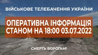 ⚡ ОПЕРАТИВНА ІНФОРМАЦІЯ ЩОДО РОСІЙСЬКОГО ВТОРГНЕННЯ СТАНОМ НА 18:00 03.07.2022