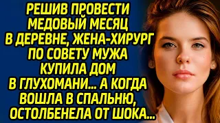 Решив провести медовый месяц в деревне, жена-хирург по совету мужа купила дом в глухомани, а когда..