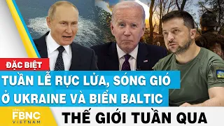 Tin thế giới nổi bật trong tuần | Tuần lễ rực lửa, sóng gió ở Ukraine và biển Baltic | FBNC