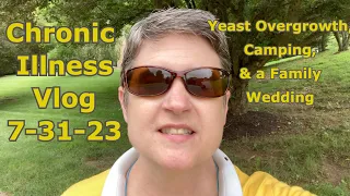 Chronic Illness Vlog 7-31-23: Yeast Overgrowth, Camping, Family Wedding #chronicillness #Lyme #MECFS